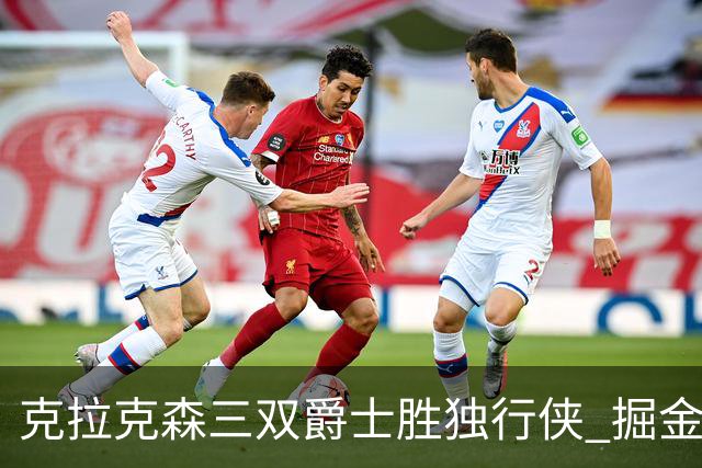克拉克森三双爵士胜独行侠 掘金送黄蜂11连败