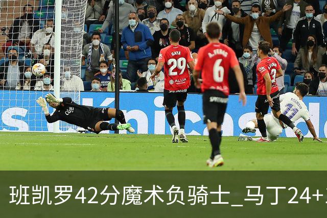 班凯罗42分魔术负骑士 马丁24+12热火力克猛龙