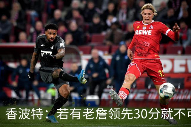 香波特：若有老詹领先30分就不可能被追分 若被追上了我想要欧文